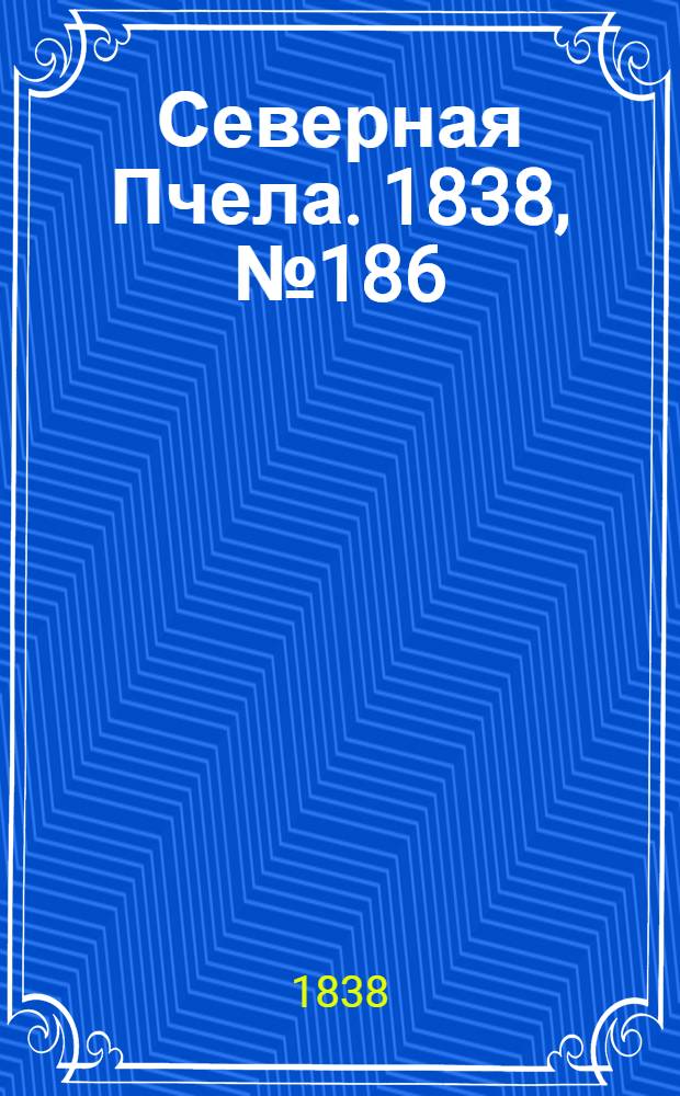 Северная Пчела. 1838, №186(19 авг.) : 1838, №186(19 авг.)