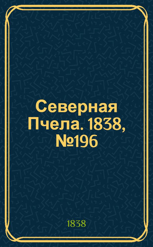 Северная Пчела. 1838, №196(1 сент.) : 1838, №196(1 сент.)