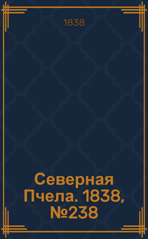 Северная Пчела. 1838, №238(21 окт.) : 1838, №238(21 окт.)