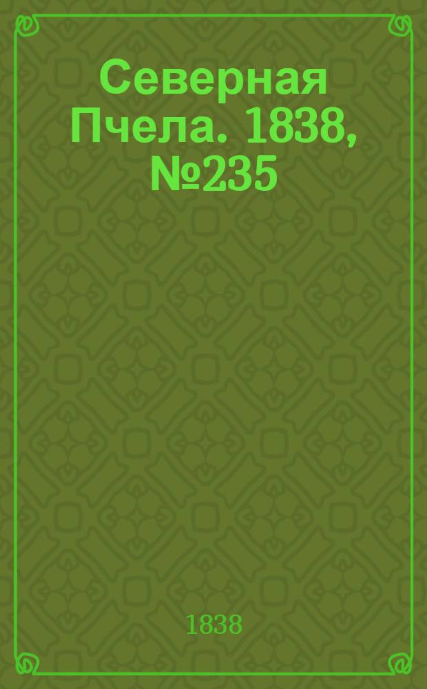 Северная Пчела. 1838, №235(18 окт.) : 1838, №235(18 окт.)