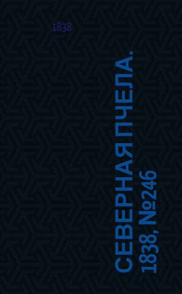 Северная Пчела. 1838, №246(31 окт.) : 1838, №246(31 окт.)
