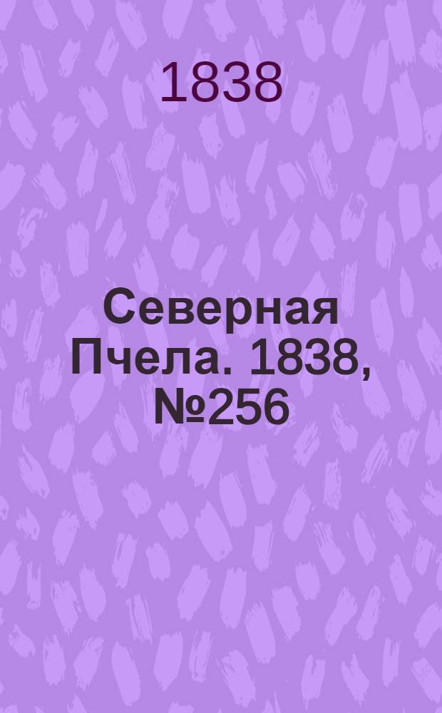 Северная Пчела. 1838, №256(11 нояб.) : 1838, №256(11 нояб.)