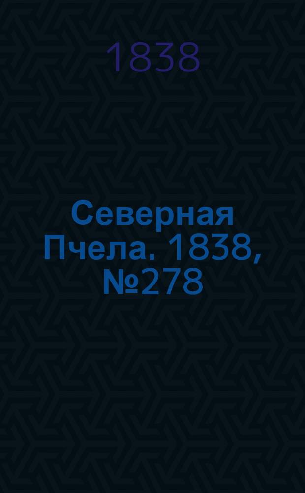 Северная Пчела. 1838, №278(7 дек.) : 1838, №278(7 дек.)