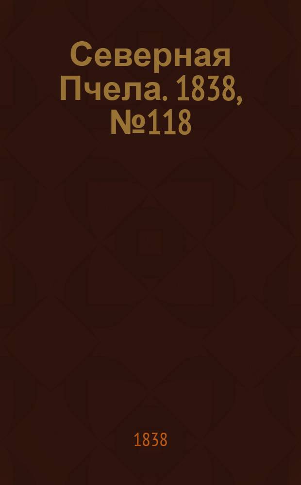 Северная Пчела. 1838, №118(28 мая) : 1838, №118(28 мая)