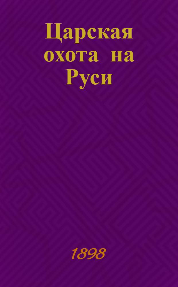 [Царская охота на Руси] : исторический очерк Николая Кутепова. Т. 2 : Царская охота на Руси царей Михаила Феодоровича и Алексея Михайловича. XVII век