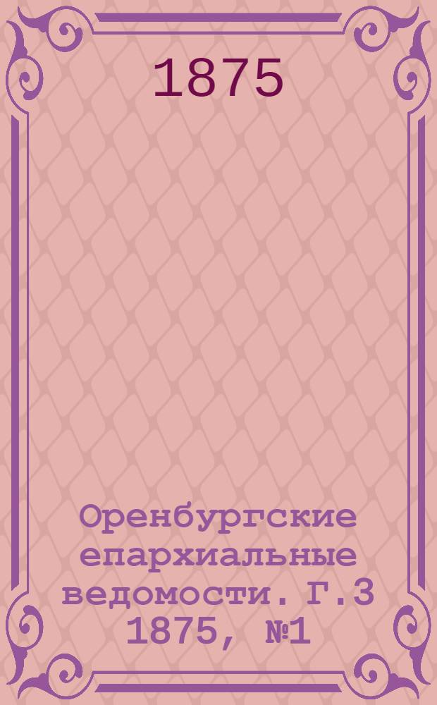 Оренбургские епархиальные ведомости. Г.3 1875, №1(1 янв.)-№24(15 дек.) и Указатель