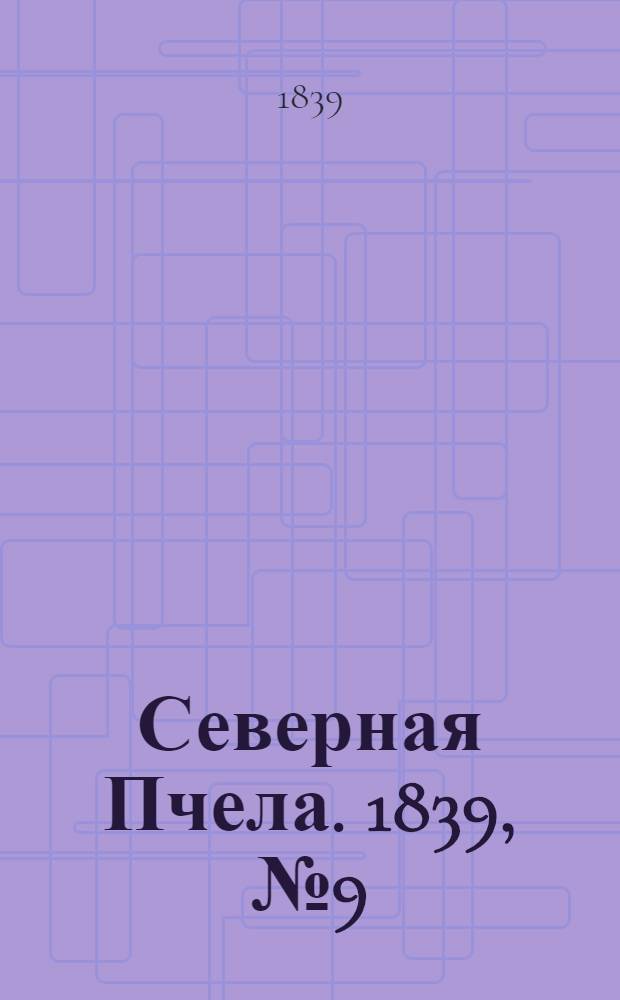 Северная Пчела. 1839, №9 (12 янв.) : 1839, №9 (12 янв.)