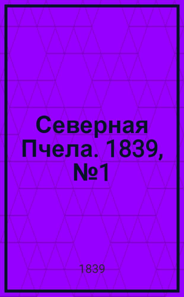 Северная Пчела. 1839, №1 (2 янв.) : 1839, №1 (2 янв.)