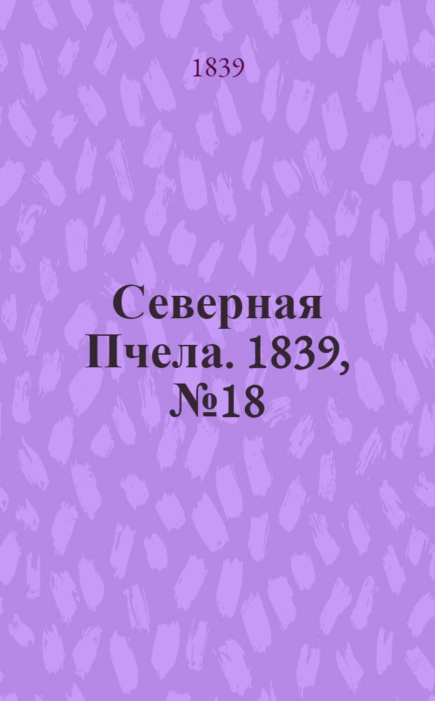 Северная Пчела. 1839, №18 (23 янв.) : 1839, №18 (23 янв.)