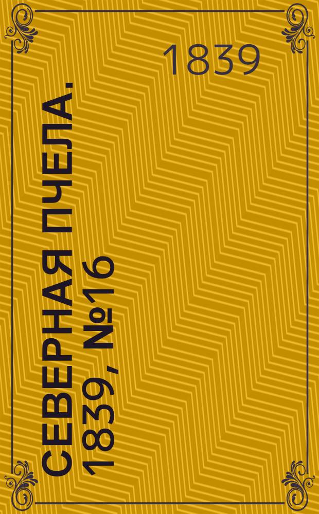 Северная Пчела. 1839, №16 (20 янв.) : 1839, №16 (20 янв.)