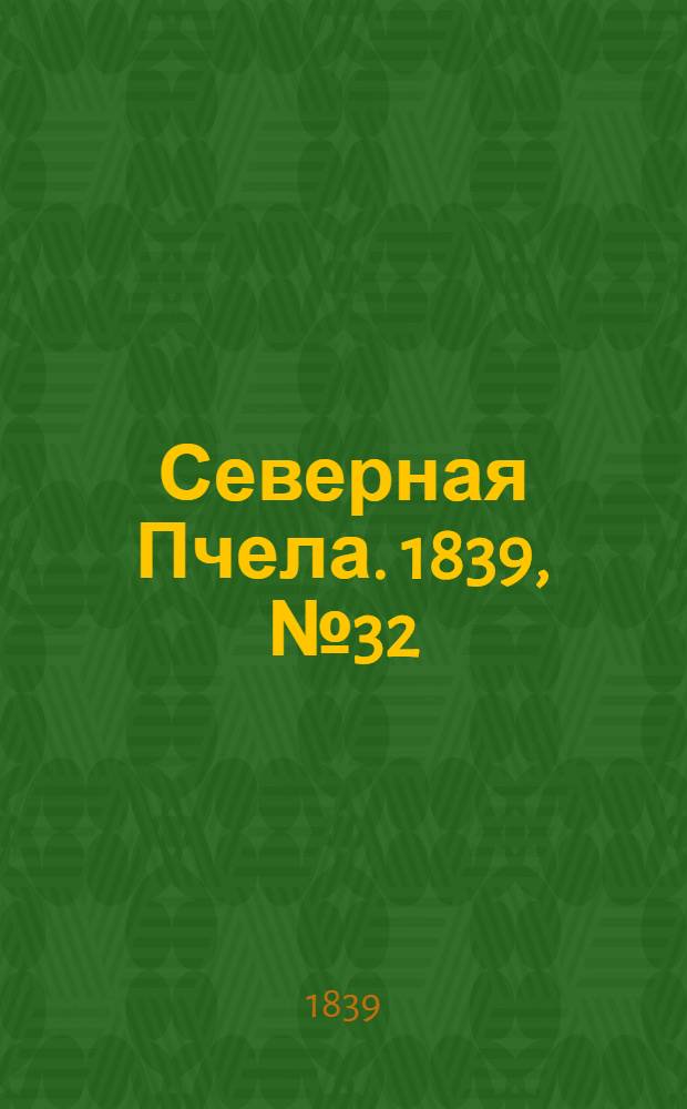 Северная Пчела. 1839, №32 (11 февр.) : 1839, №32 (11 февр.)