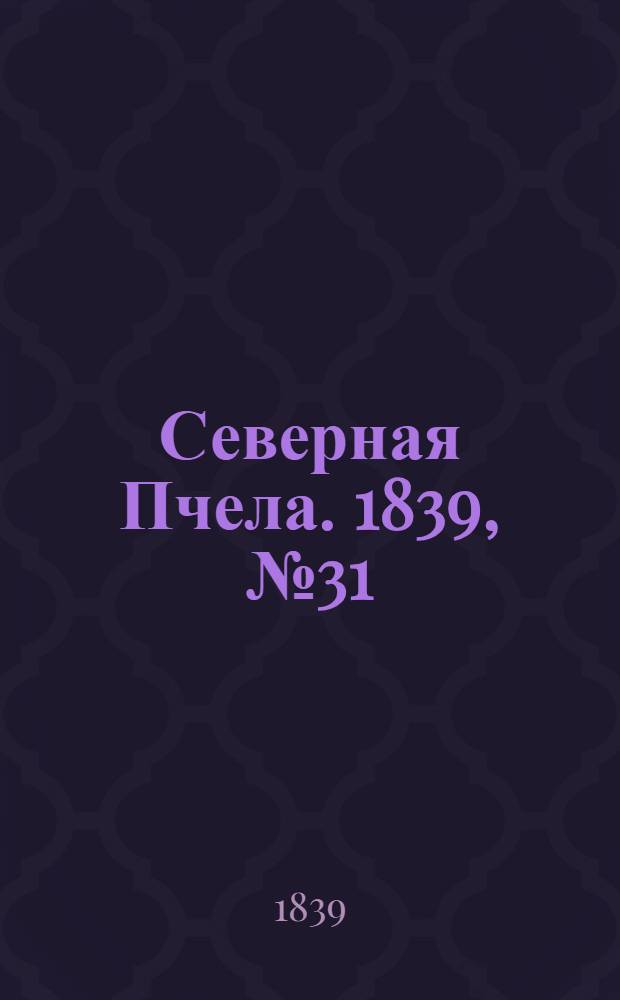 Северная Пчела. 1839, №31 (10 февр.) : 1839, №31 (10 февр.)