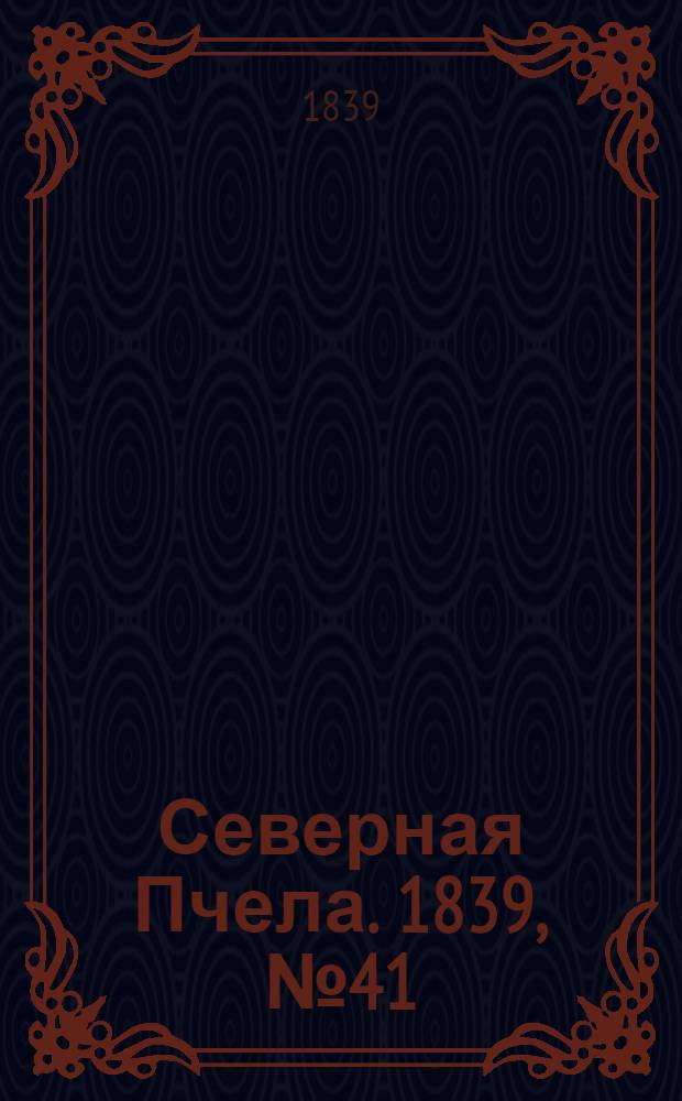 Северная Пчела. 1839, №41 (22 февр.) : 1839, №41 (22 февр.)