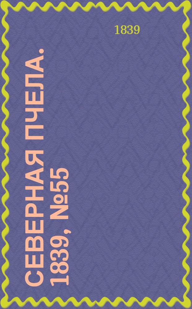 Северная Пчела. 1839, №55 (10 марта) : 1839, №55 (10 марта)
