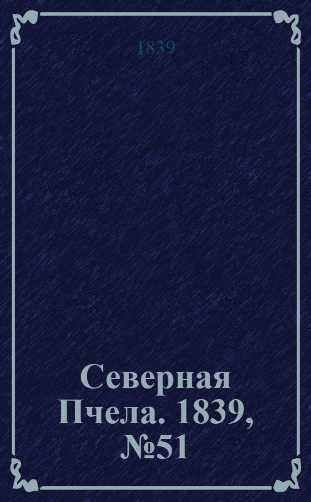 Северная Пчела. 1839, №51 (6 марта) : 1839, №51 (6 марта)