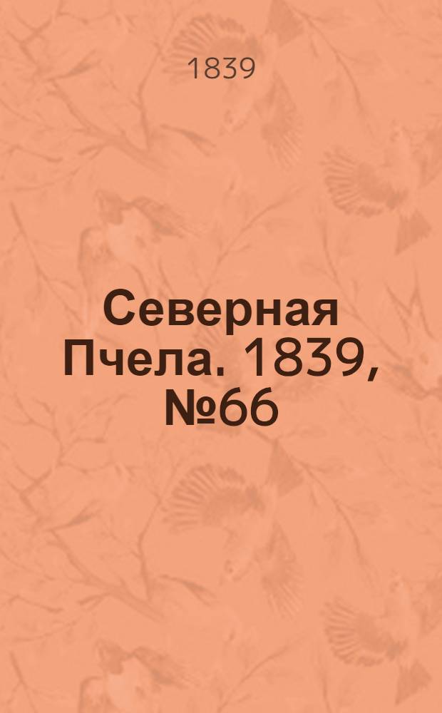 Северная Пчела. 1839, №66 (23 марта) : 1839, №66 (23 марта)