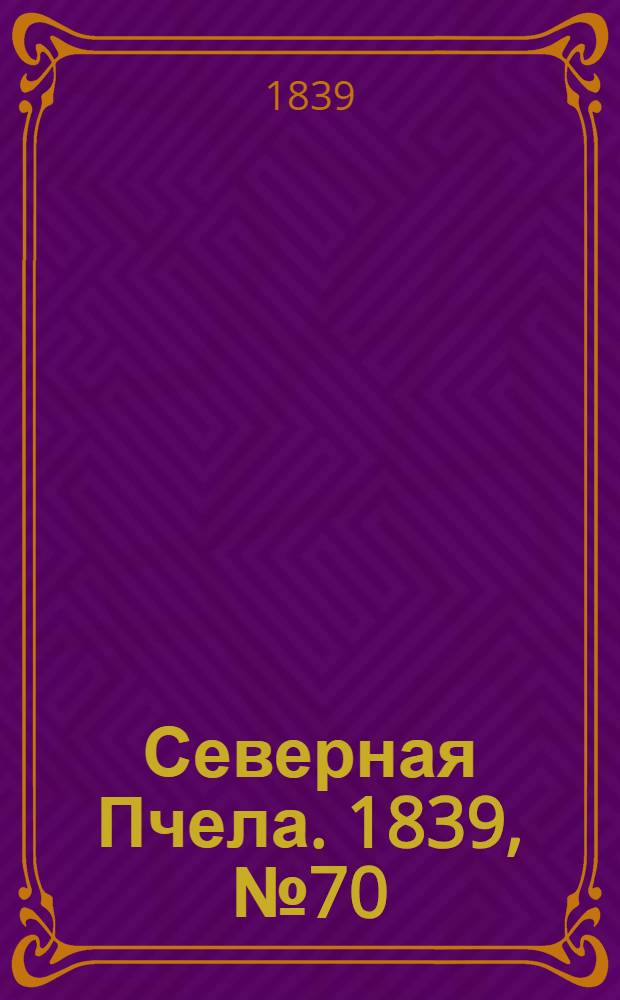 Северная Пчела. 1839, №70 (1 апр.) : 1839, №70 (1 апр.)