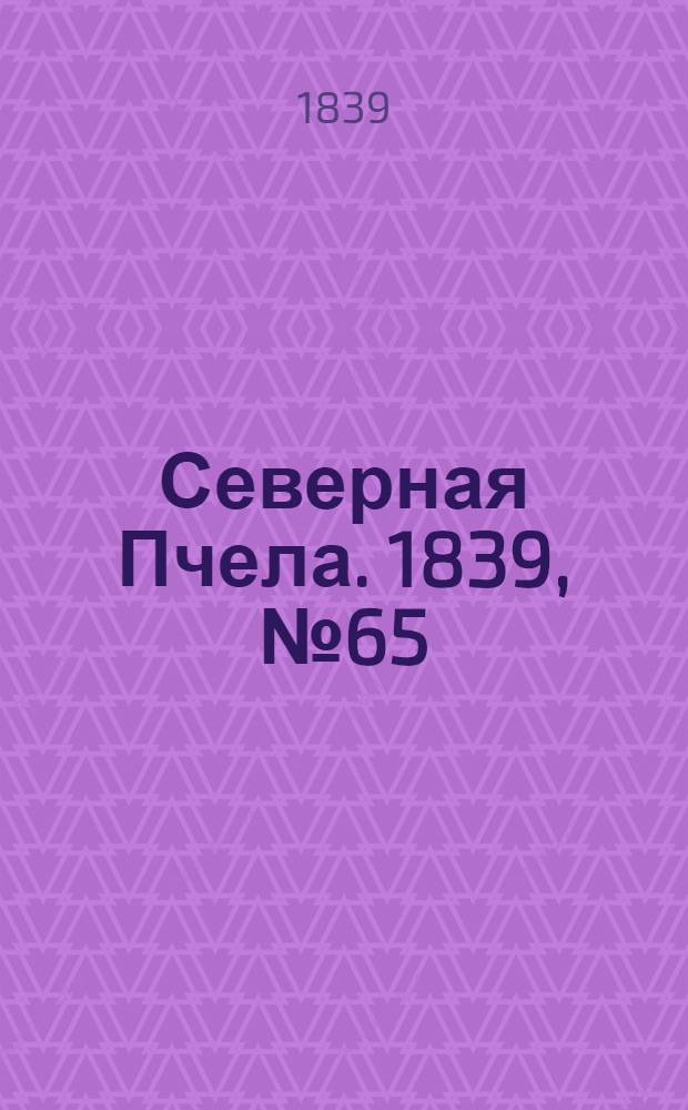 Северная Пчела. 1839, №65 (22 марта) : 1839, №65 (22 марта)
