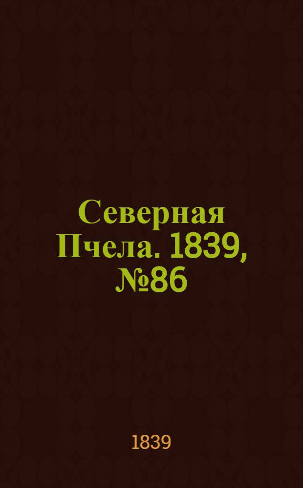 Северная Пчела. 1839, №86 (20 апр.) : 1839, №86 (20 апр.)