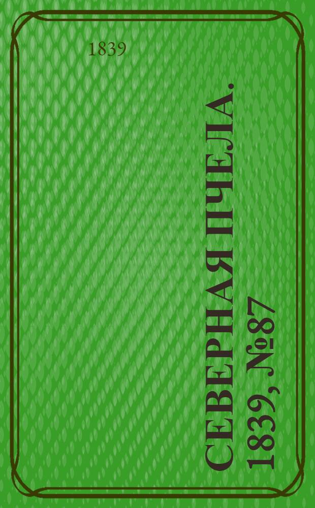 Северная Пчела. 1839, №87 (21 апр.) : 1839, №87 (21 апр.)