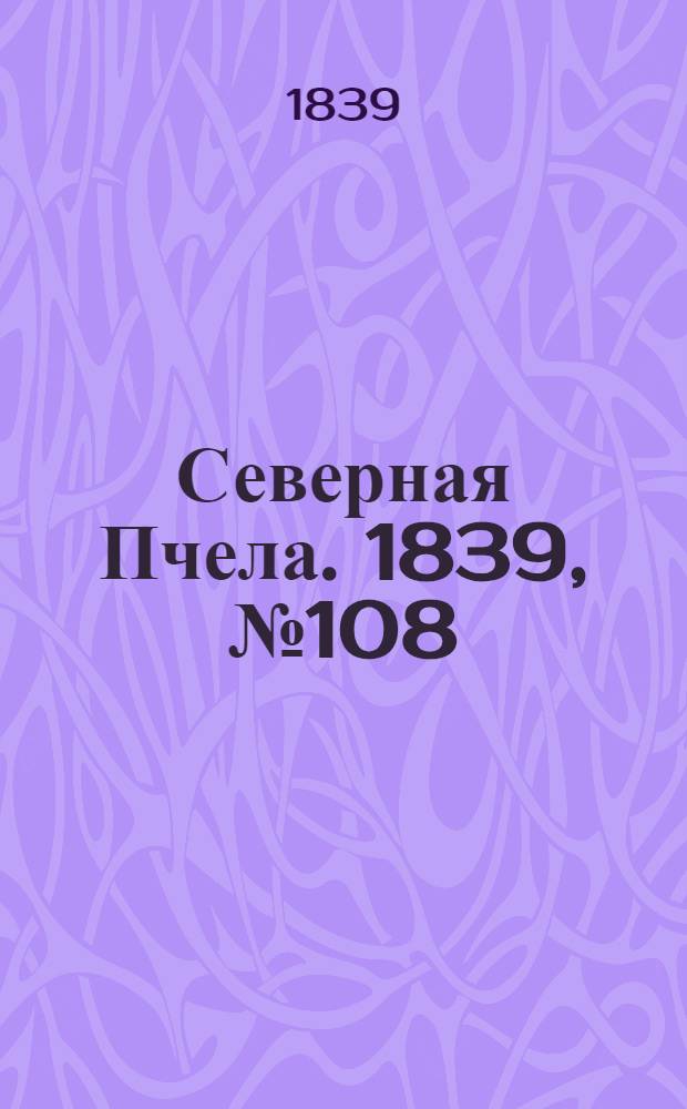 Северная Пчела. 1839, №108 (18 мая) : 1839, №108 (18 мая)