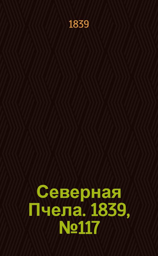 Северная Пчела. 1839, №117 (29 мая) : 1839, №117 (29 мая)