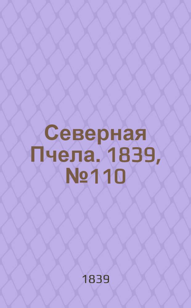 Северная Пчела. 1839, №110 (20 мая) : 1839, №110 (20 мая)