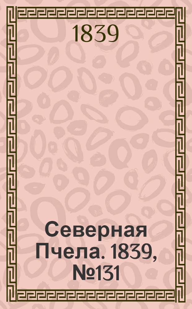 Северная Пчела. 1839, №131 (14 июня) : 1839, №131 (14 июня)
