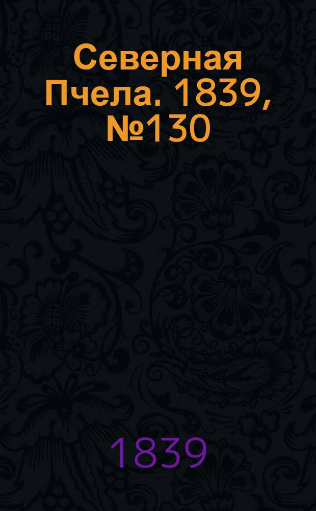 Северная Пчела. 1839, №130 (13 июня) : 1839, №130 (13 июня)