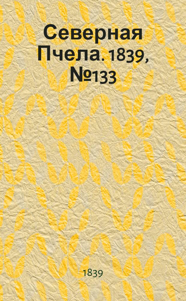 Северная Пчела. 1839, №133 (16 июня) : 1839, №133 (16 июня)