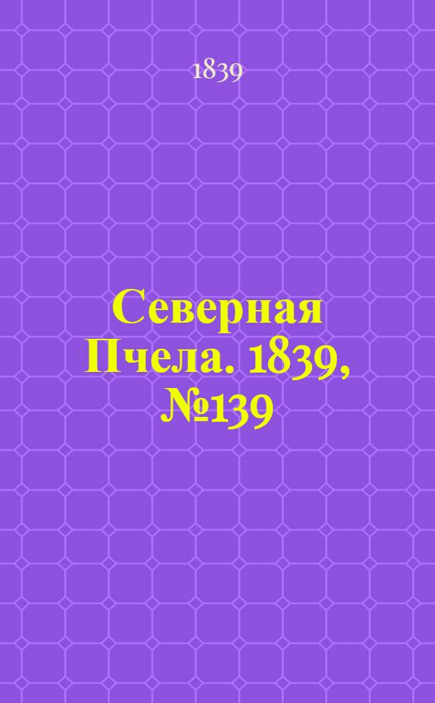 Северная Пчела. 1839, №139 (23 июня) : 1839, №139 (23 июня)