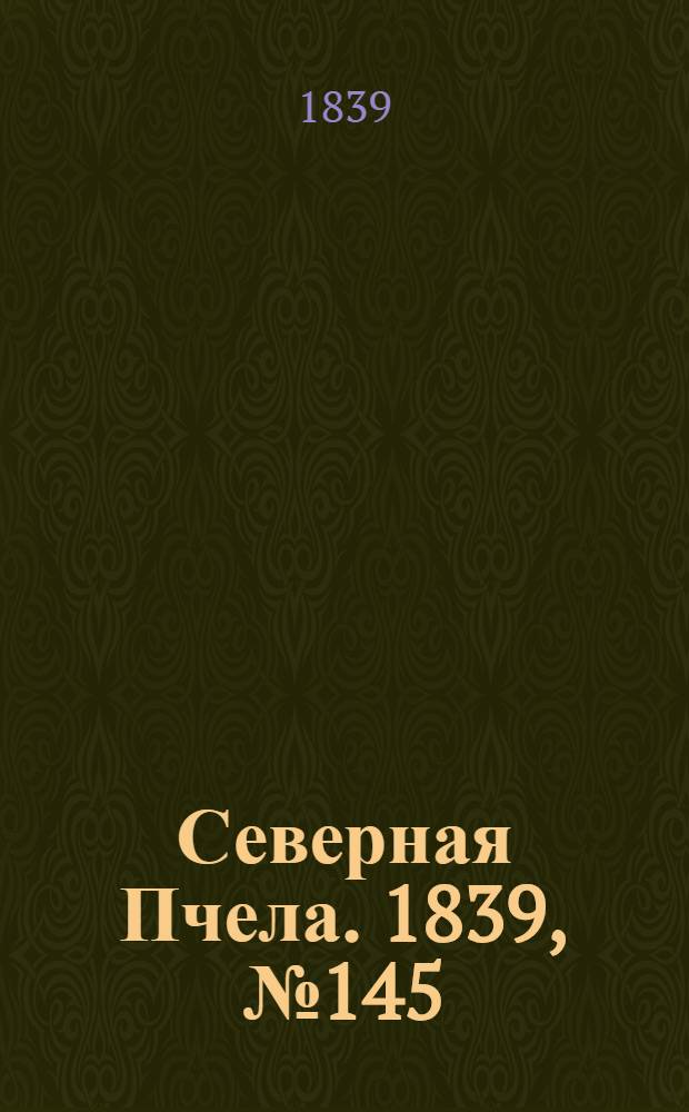 Северная Пчела. 1839, №145 (3 июля) : 1839, №145 (3 июля)