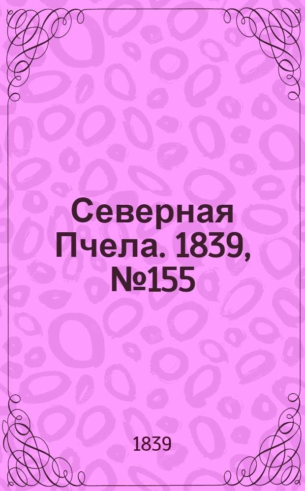 Северная Пчела. 1839, №155 (14 июля) : 1839, №155 (14 июля)