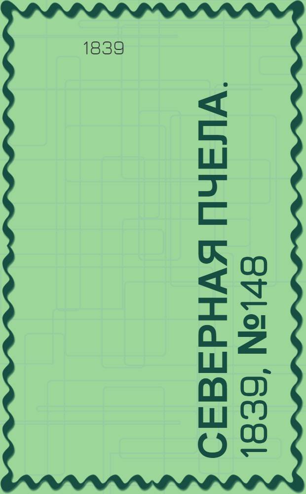 Северная Пчела. 1839, №148 (6 июля) : 1839, №148 (6 июля)