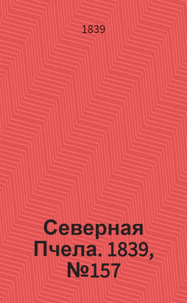 Северная Пчела. 1839, №157 (17 июля) : 1839, №157 (17 июля)