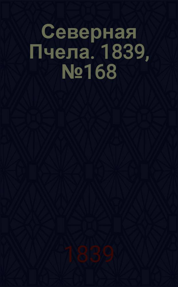 Северная Пчела. 1839, №168 (29 июля) : 1839, №168 (29 июля)