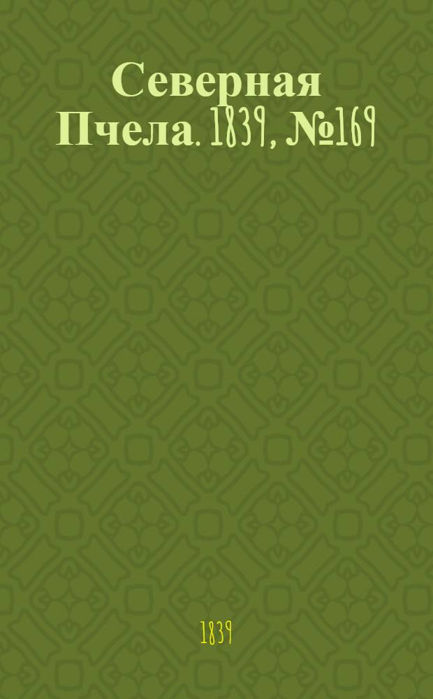 Северная Пчела. 1839, №169 (31 июля) : 1839, №169 (31 июля)