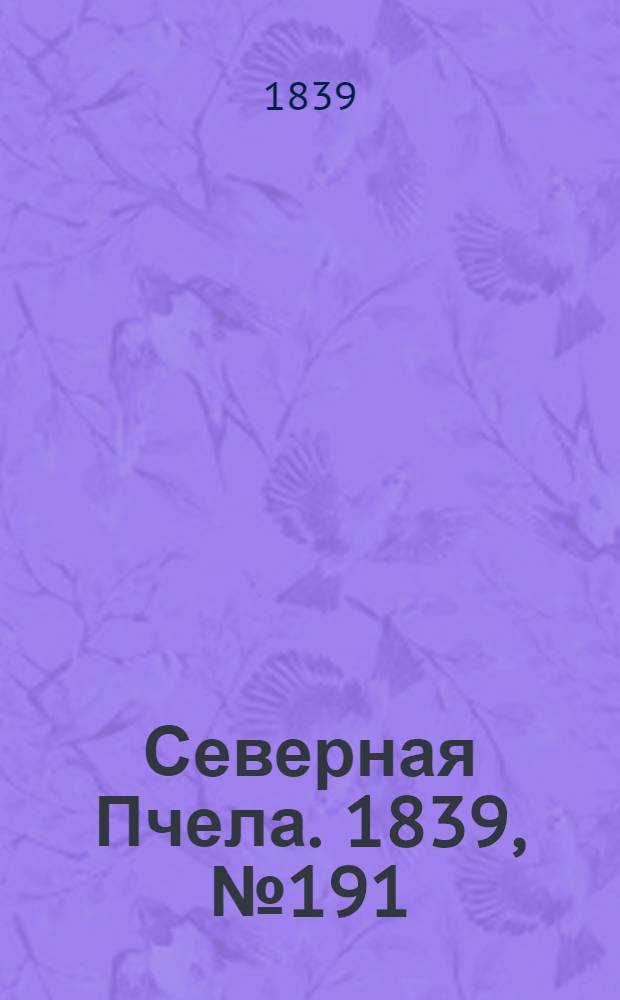 Северная Пчела. 1839, №191 (26 авг.) : 1839, №191 (26 авг.)