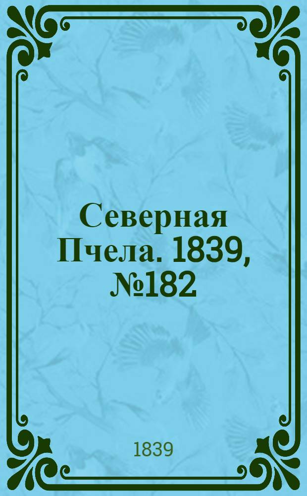 Северная Пчела. 1839, №182 (16 авг.) : 1839, №182 (16 авг.)