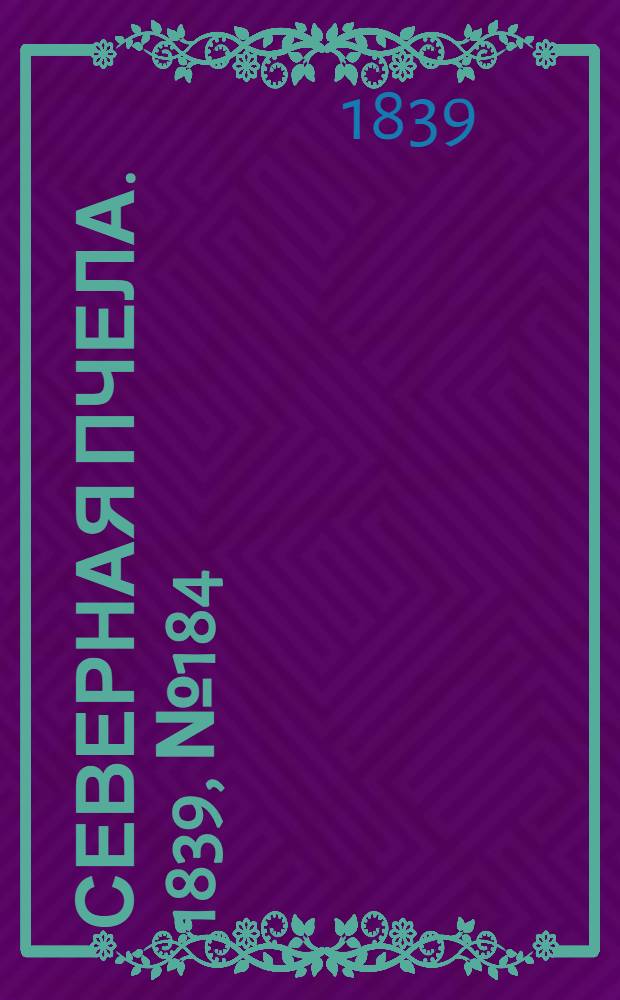 Северная Пчела. 1839, №184 (18 авг.) : 1839, №184 (18 авг.)