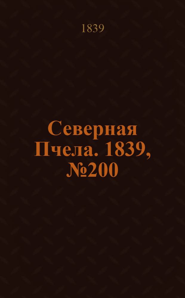 Северная Пчела. 1839, №200 (6 сент.) : 1839, №200 (6 сент.)