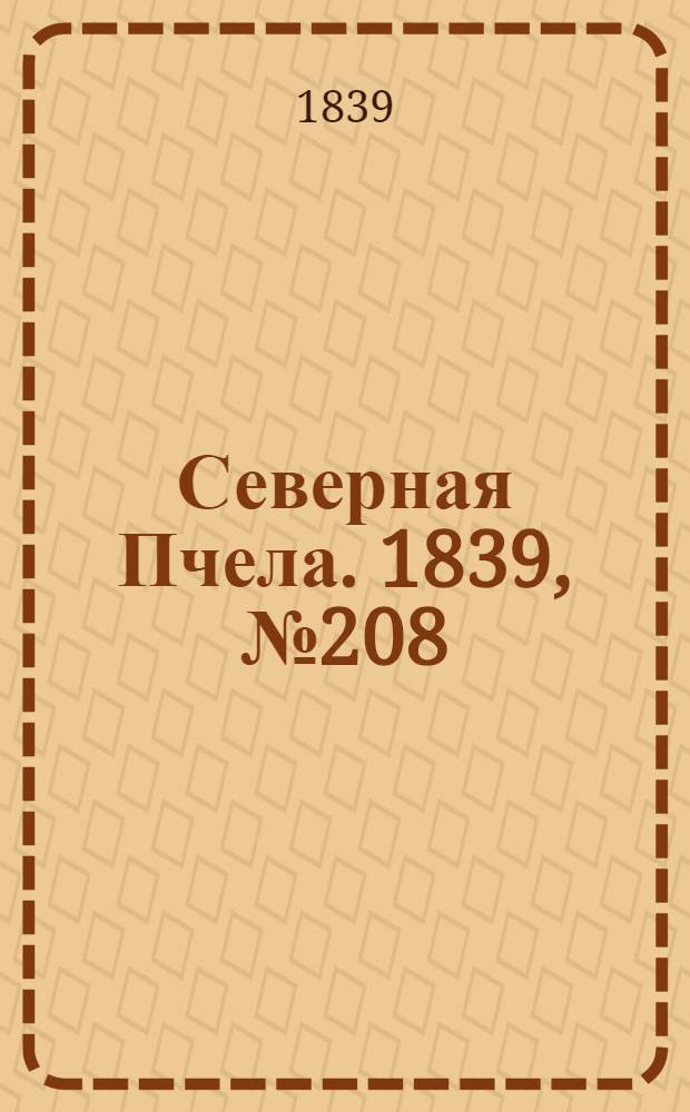 Северная Пчела. 1839, №208 (16 сент.) : 1839, №208 (16 сент.)