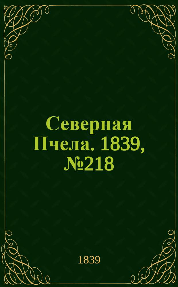 Северная Пчела. 1839, №218 (28 сент.) : 1839, №218 (28 сент.)