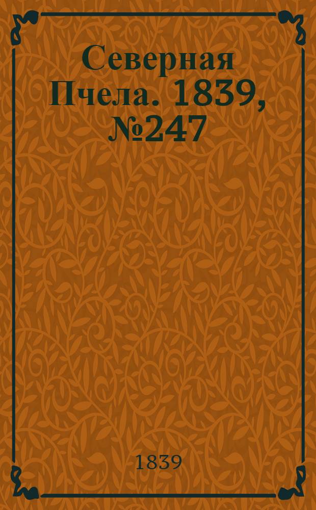 Северная Пчела. 1839, №247 (1 нояб.) : 1839, №247 (1 нояб.)