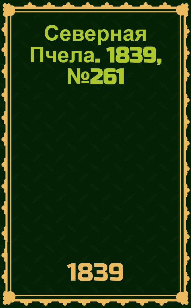 Северная Пчела. 1839, №261 (17 нояб.) : 1839, №261 (17 нояб.)