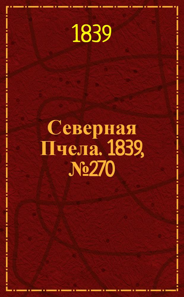 Северная Пчела. 1839, №270 (29 нояб.) : 1839, №270 (29 нояб.)