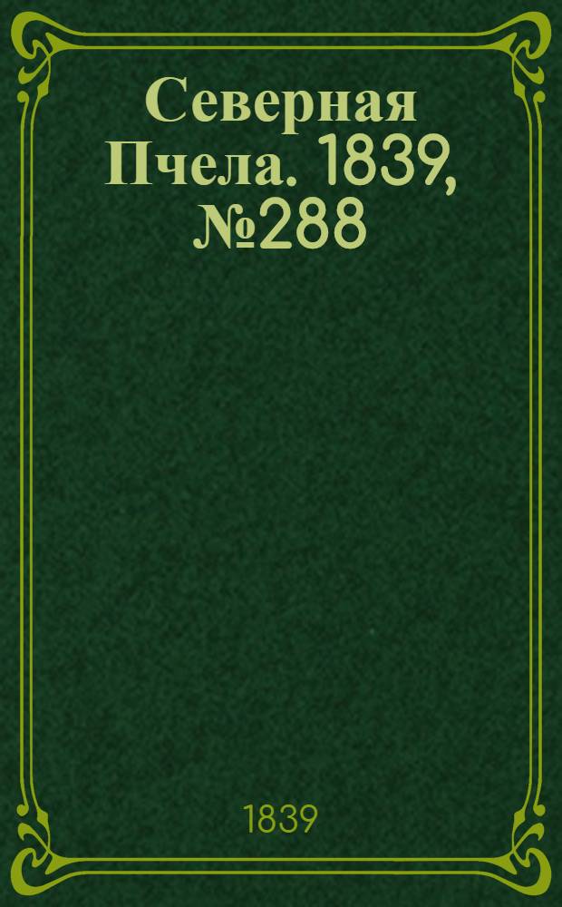 Северная Пчела. 1839, №288 (20 дек.) : 1839, №288 (20 дек.)