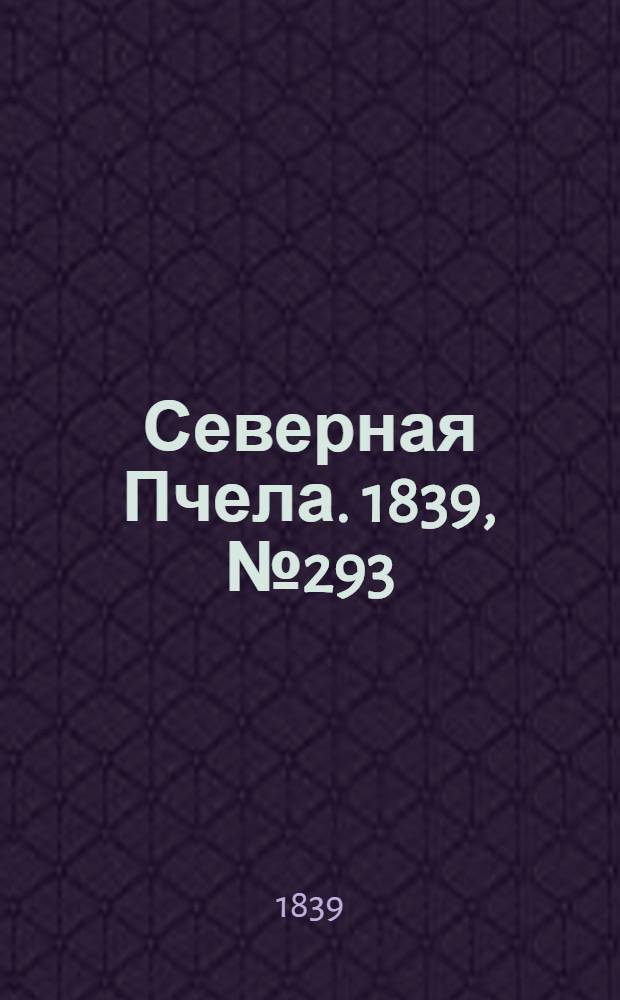 Северная Пчела. 1839, №293 (29 дек.) : 1839, №293 (29 дек.)