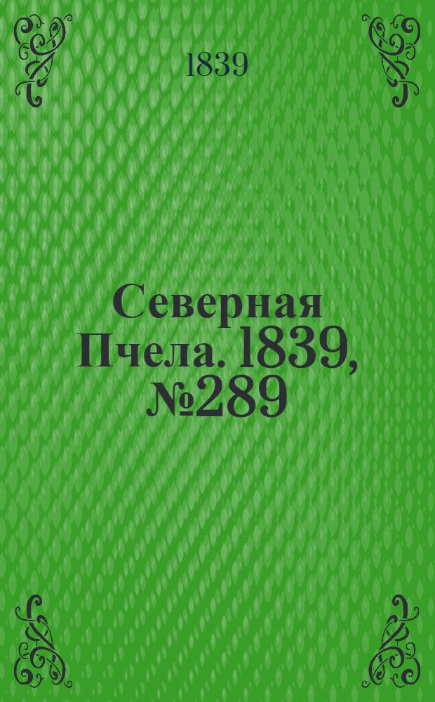 Северная Пчела. 1839, №289 (21 дек.) : 1839, №289 (21 дек.)