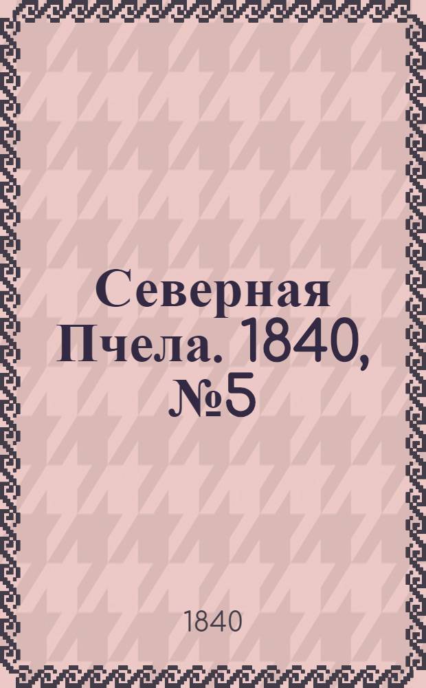 Северная Пчела. 1840, №5 (8 янв.) : 1840, №5 (8 янв.)